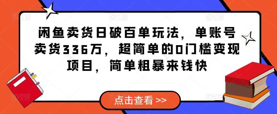 闲鱼卖货日破百单玩法，单账号卖货336万，超简单的0门槛变现项目，简单粗暴来钱快-氢气球网创资源库