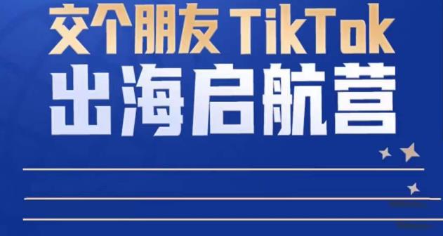 TikTok商家出海启航营：教你TikTok跨境电商的底层逻辑，即使是零基础的你也可以快速上手-氢气球网创资源库