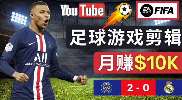 通过FIFA 23游戏赚钱的方法，编辑足球类Youtube视频，轻松月赚过万美元-氢气球网创资源库
