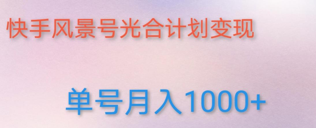如何利用快手风景号，通过光合计划，实现单号月入1000+（附详细教程及制作软件）-氢气球网创资源库