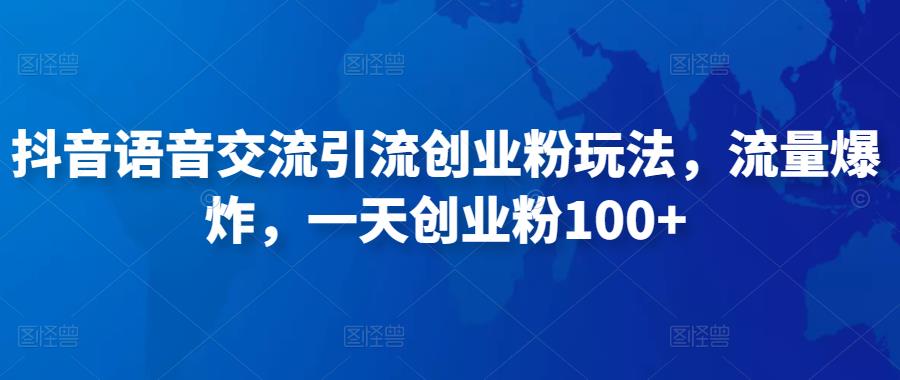 抖音语音交流引流创业粉玩法，流量爆炸，一天创业粉100+-氢气球网创资源库
