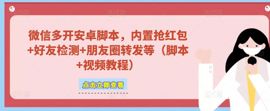 微信多开脚本，内置抢红包+好友检测+朋友圈转发等（安卓脚本+视频教程）-氢气球网创资源库