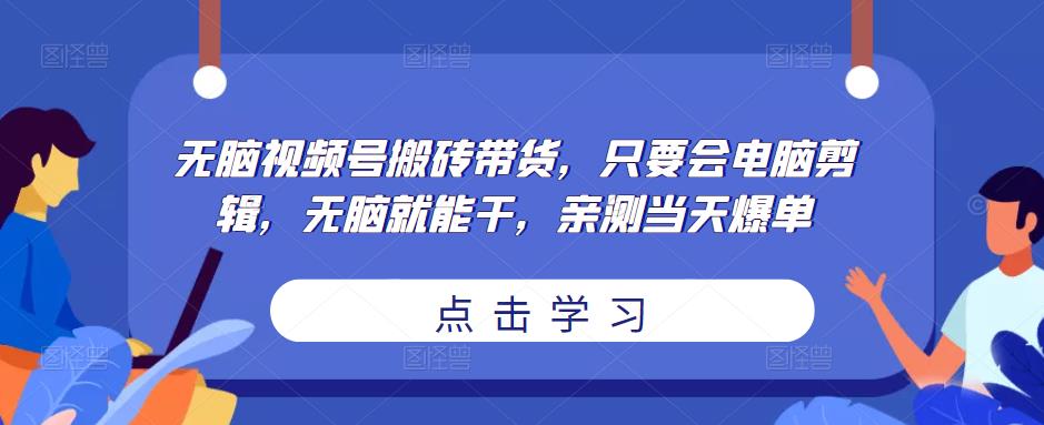 无脑视频号搬砖带货，只要会电脑剪辑，无脑就能干，亲测当天爆单-氢气球网创资源库