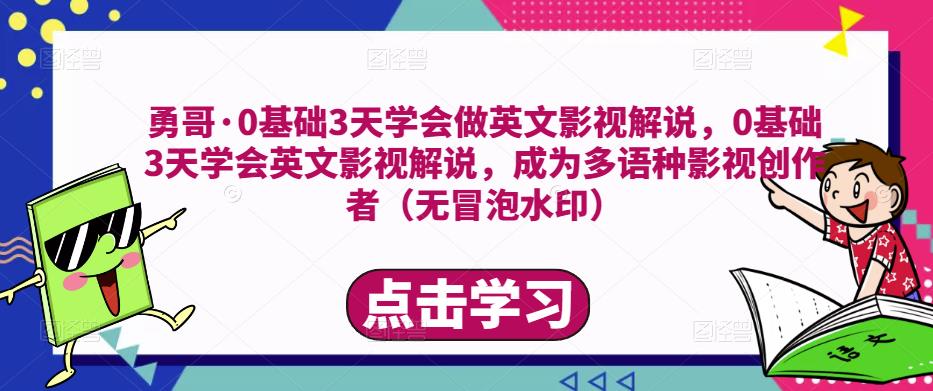 勇哥·0基础3天学会做英文影视解说，0基础3天学会英文影视解说，成为多语种影视创作者-氢气球网创资源库