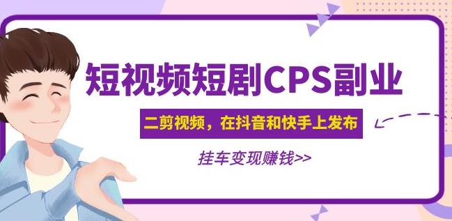 黄岛主·短视频短剧CPS副业项目：二剪视频在抖音和快手上发布，挂车变现-氢气球网创资源库