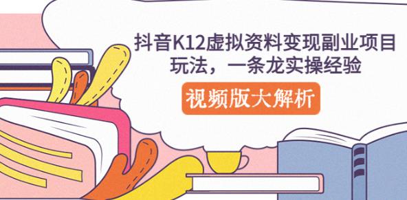 抖音K12虚拟资料变现副业项目玩法，一条龙实操经验，视频版大解析-氢气球网创资源库