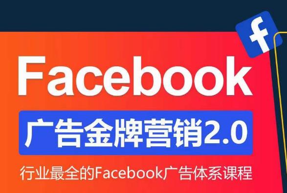 Facebook广告营销体系化教程，Facebook广告金牌营销2.0，行业最全的Facebook广告体系课程-氢气球网创资源库
