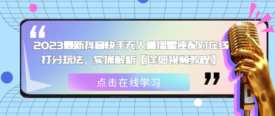 2023最新抖音快手无人直播星座配对在线打分玩法，实操解析【详细视频教程】-氢气球网创资源库