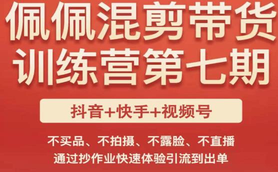 佩佩·短视频混剪带货训练营第七期，不买品、不拍摄、不露脸、不直播，通过抄作业快速体验引流到出单-氢气球网创资源库