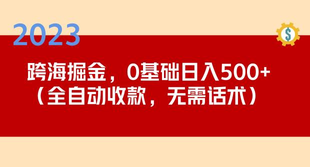 2023跨海掘金长期项目，小白也能日入500+全自动收款无需话术-氢气球网创资源库