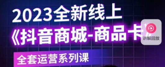 老陶电商·抖音商城商品卡，​2023全新线上全套运营系列课-氢气球网创资源库