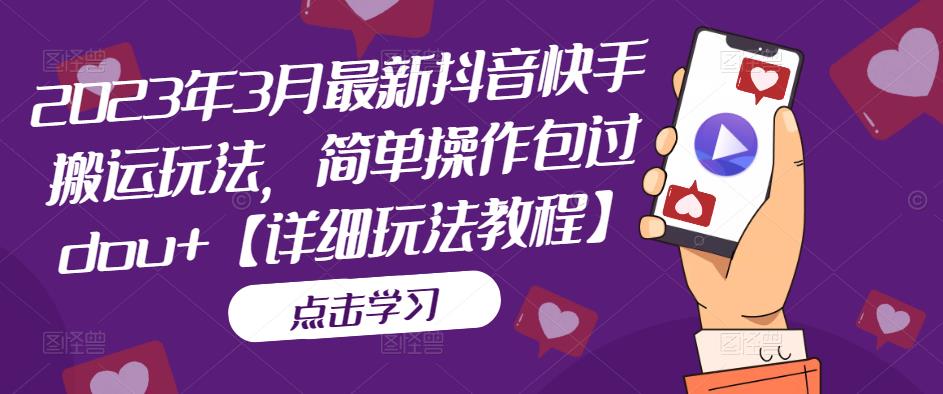 2023年3月最新抖音快手搬运玩法，简单操作包过dou+【详细玩法教程】-氢气球网创资源库
