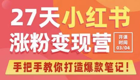 27天小红书涨粉变现营第6期，手把手教你打造爆款笔记（3月新课）-氢气球网创资源库