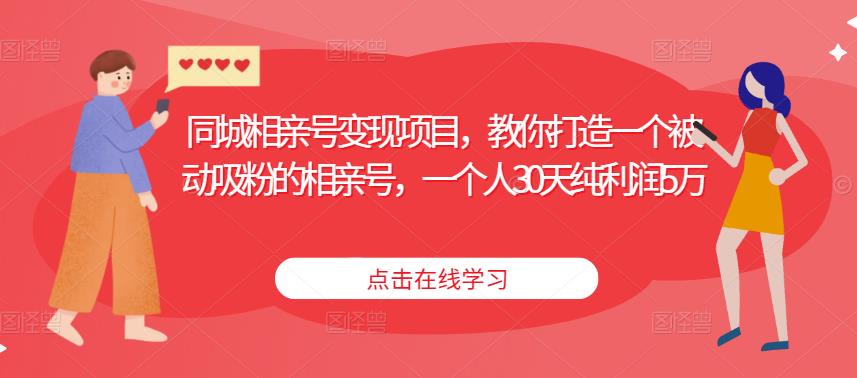 同城相亲号变现项目，教你打造一个被动吸粉的相亲号，一个人30天纯利润5万-氢气球网创资源库