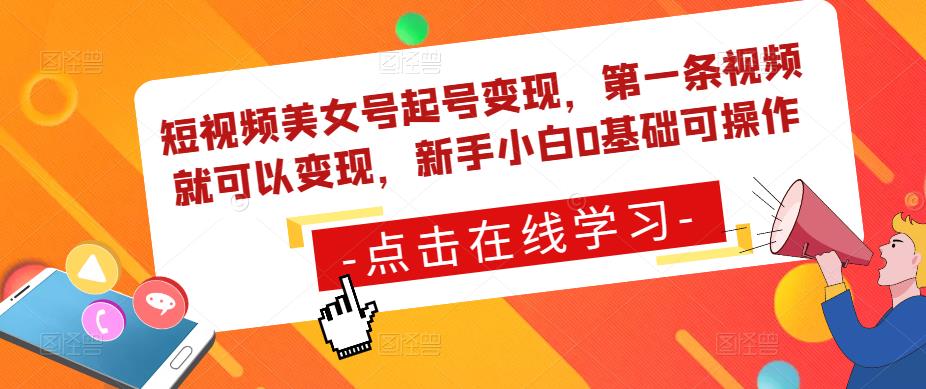 短视频美女号起号变现，第一条视频就可以变现，新手小白0基础可操作-氢气球网创资源库