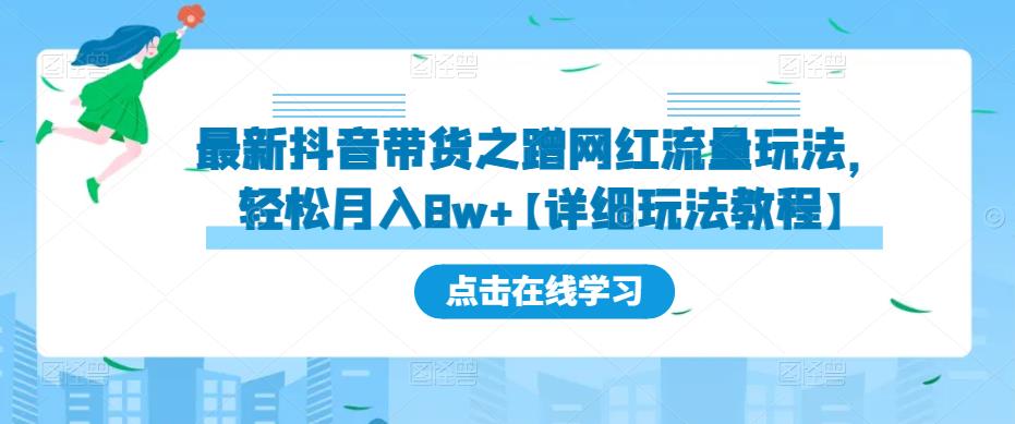 最新抖音带货之蹭网红流量玩法，轻松月入8w+【详细玩法教程】-氢气球网创资源库