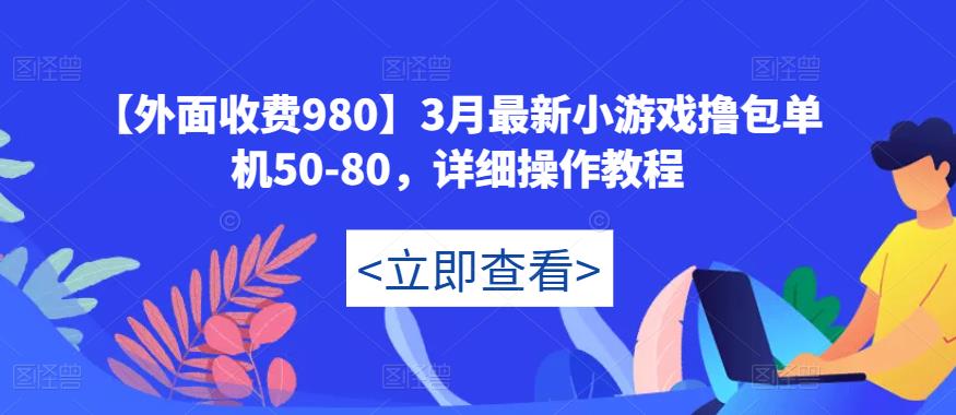 【外面收费980】3月最新小游戏撸包单机50-80，详细操作教程-氢气球网创资源库