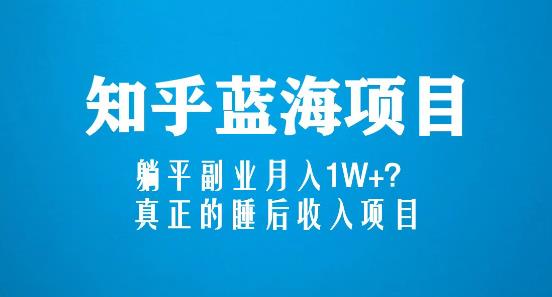 知乎蓝海玩法，躺平副业月入1W+，真正的睡后收入项目（6节视频课）-氢气球网创资源库