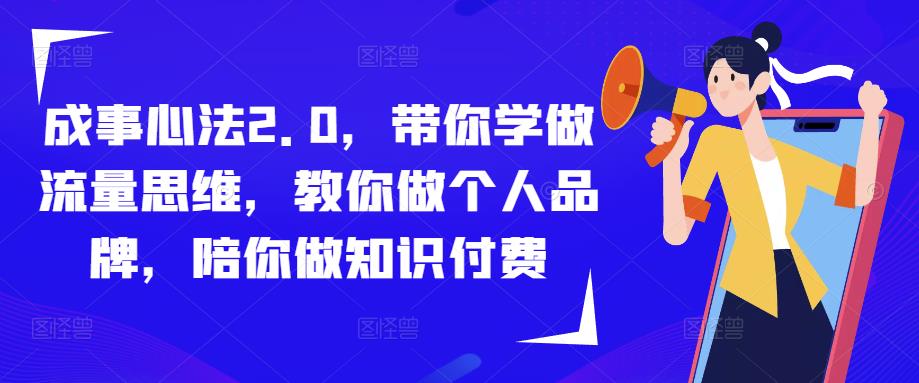 成事心法2.0，带你学做流量思维，教你做个人品牌，陪你做知识付费-氢气球网创资源库