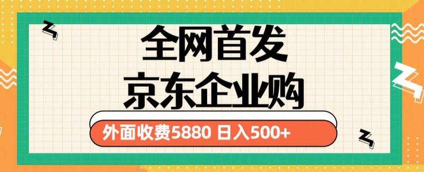 3月最新京东企业购教程，小白可做单人日利润500+撸货项目（仅揭秘）-氢气球网创资源库