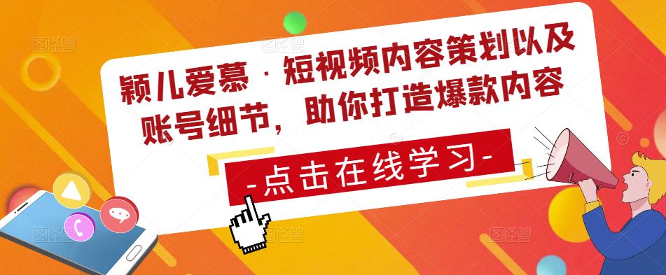 颖儿爱慕·短视频内容策划以及账号细节，助你打造爆款内容-氢气球网创资源库