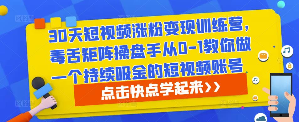 30天短视频涨粉变现训练营，毒舌矩阵操盘手从0-1教你做一个持续吸金的短视频账号-氢气球网创资源库