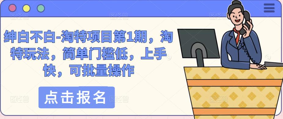 绅白不白-淘特项目第1期，淘特玩法，简单门槛低，上手快，可批量操作-氢气球网创资源库