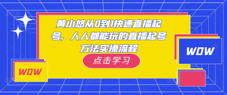 黄小悠从0到1快速直播起号，人人都能玩的直播起号方法实操流程-氢气球网创资源库