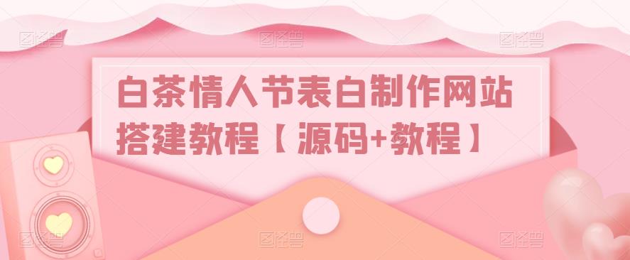 白茶情人节表白制作网站搭建教程【源码+教程】-氢气球网创资源库