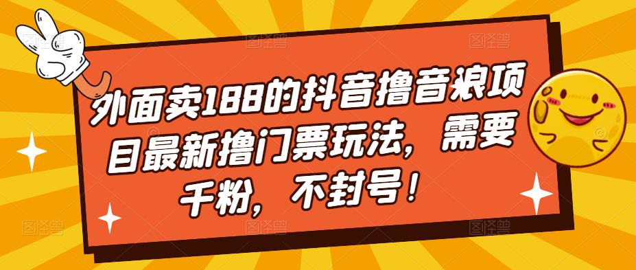 外面卖188的抖音撸音浪项目最新撸门票玩法，需要千粉，不封号！-氢气球网创资源库