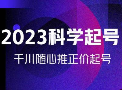 金龙2023科学起号，千川随心推投放实战课，千川随心推正价起号-氢气球网创资源库