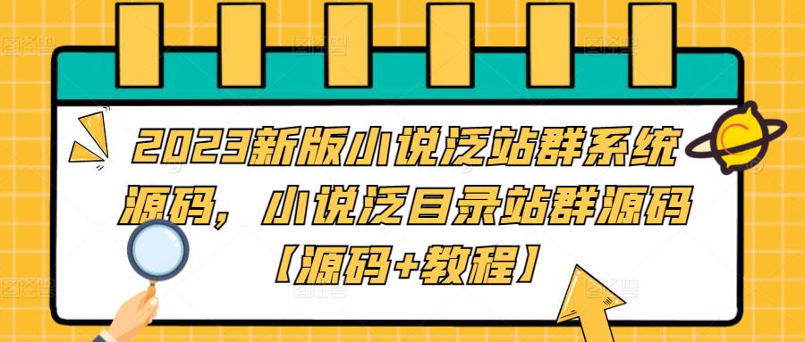 2023新版小说泛站群系统源码，小说泛目录站群源码【源码+教程】-氢气球网创资源库
