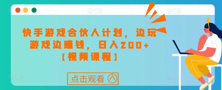 快手游戏合伙人计划项目，边玩游戏边赚钱，日入200+【视频课程】-氢气球网创资源库