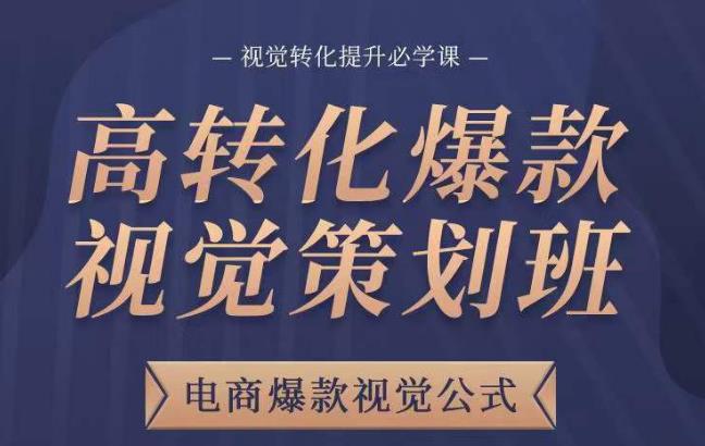 高转化爆款视觉策划班，电商爆款视觉公式，视觉转化提升必学课-氢气球网创资源库