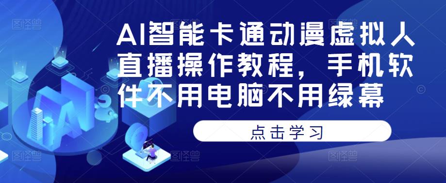 AI智能卡通动漫虚拟人直播操作教程，手机软件不用电脑不用绿幕-氢气球网创资源库