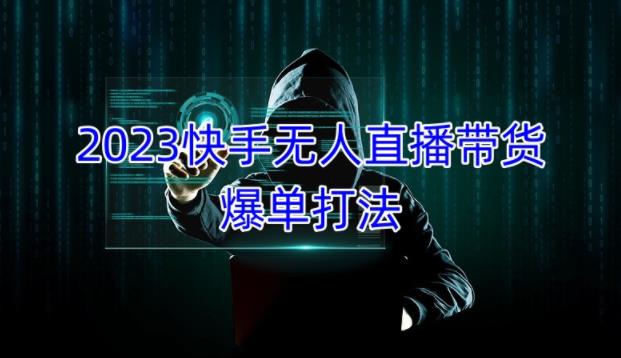 2023快手无人直播带货爆单教程，正规合法，长期稳定，可批量放大操作-氢气球网创资源库