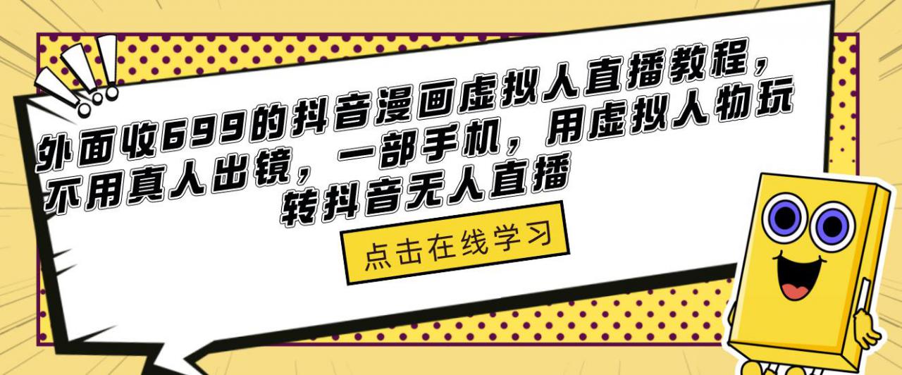 外面收699的抖音漫画虚拟人直播教程，不用真人出镜，一部手机，用虚拟人物玩转抖音无人直播-氢气球网创资源库