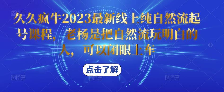 久久疯牛2023最新线上纯自然流起号课程，老杨是把自然流玩明白的人，可以闭眼上车-氢气球网创资源库