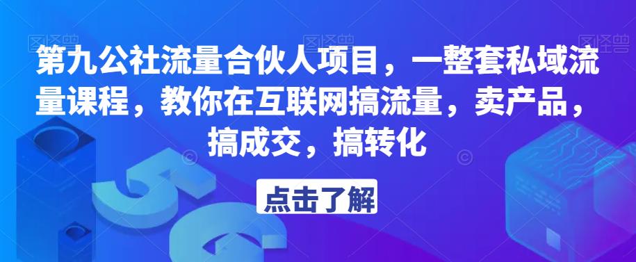 第九公社流量合伙人项目，一整套私域流量课程，教你在互联网搞流量，卖产品，搞成交，搞转化-氢气球网创资源库