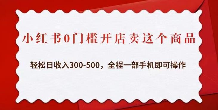 小红书0门槛开店卖这个商品，轻松日收入300-500，全程一部手机即可操作-氢气球网创资源库