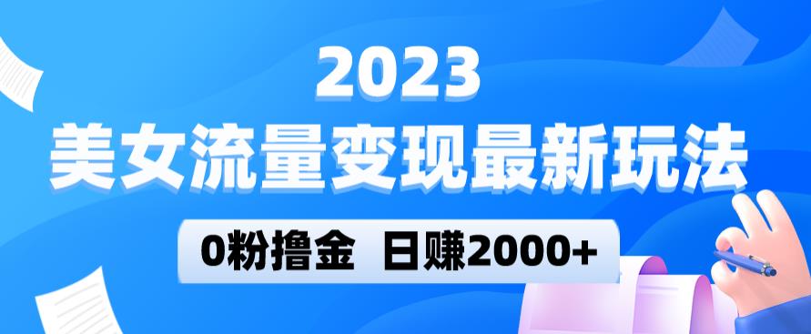 2023美女流量变现最新玩法，0粉撸金，日赚2000+，实测日引流300+-氢气球网创资源库