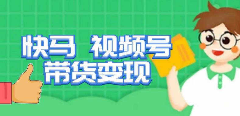 快马视频号带货变现课，货趋势分析，带货的进阶路线，变现模式拆解-氢气球网创资源库