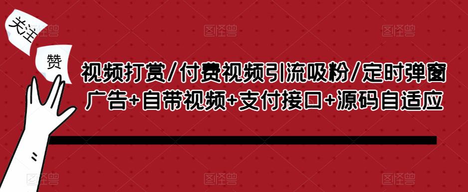 视频打赏/付费视频引流吸粉/定时弹窗广告+自带视频+支付接口+源码自适应-氢气球网创资源库