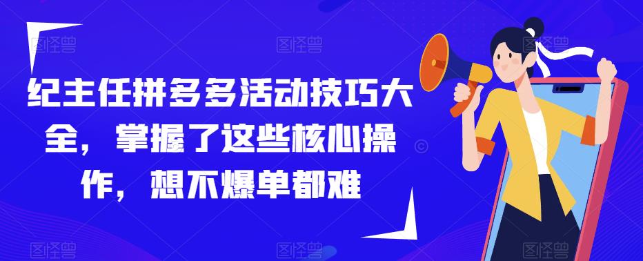 纪主任拼多多活动技巧大全，掌握了这些核心操作，想不爆单都难-氢气球网创资源库