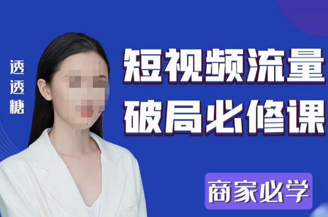 2023最新透糖短视频流量破局必修课——商家必学-氢气球网创资源库