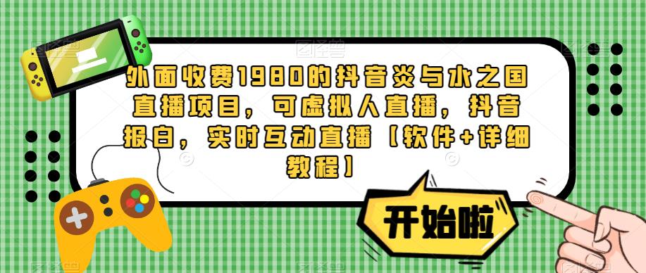 外面收费1980的抖音炎与水之国直播项目，可虚拟人直播，抖音报白，实时互动直播【软件+详细教程】-氢气球网创资源库