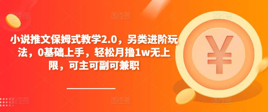 小说推文保姆式教学2.0，另类进阶玩法，0基础上手，轻松月撸1w无上限，可主可副可兼职-氢气球网创资源库