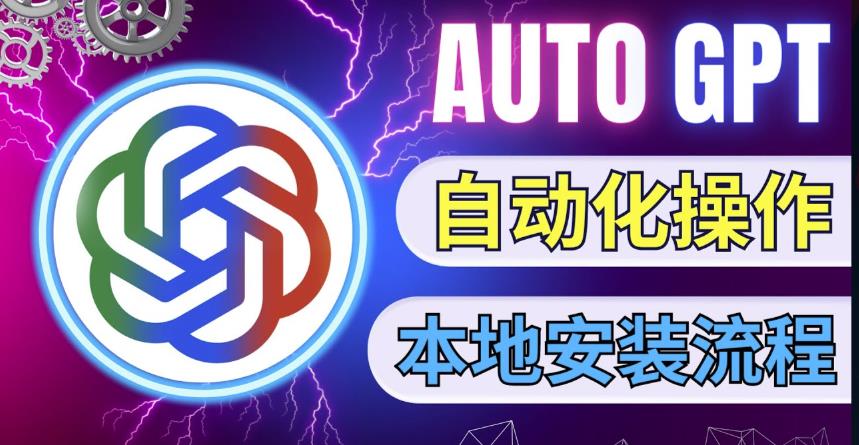 最新ChatGpt风向标，不同于普通gpt的史诗级技术升级，AutoGPT本地安装教程，让AI指导AI自动化完成任务-氢气球网创资源库
