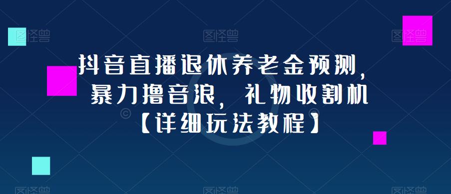 抖音直播退休养老金预测，暴力撸音浪，礼物收割机【详细玩法教程】-氢气球网创资源库