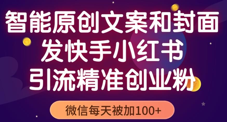 智能原创封面和创业文案，快手小红书引流精准创业粉，微信每天被加100+（揭秘）-氢气球网创资源库